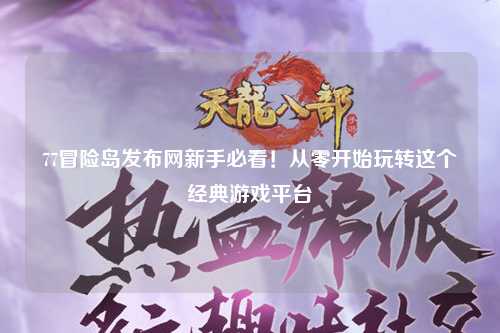 77冒险岛发布网新手必看！从零开始玩转这个经典游戏平台