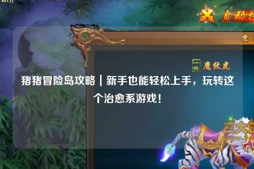 猪猪冒险岛攻略｜新手也能轻松上手，玩转这个治愈系游戏！