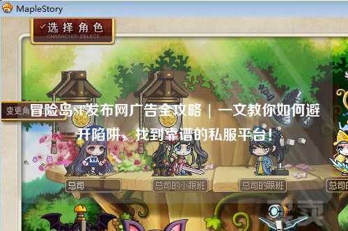 冒险岛SF发布网广告全攻略 | 一文教你如何避开陷阱，找到靠谱的私服平台！