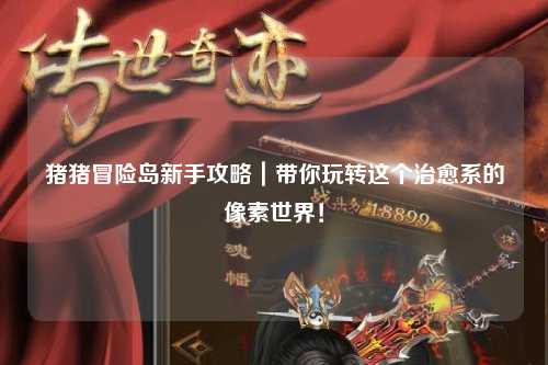 猪猪冒险岛新手攻略｜带你玩转这个治愈系的像素世界！