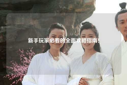 新手玩家必看的全面攻略指南！