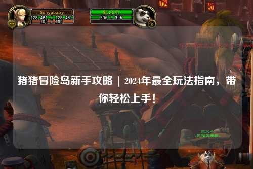 猪猪冒险岛新手攻略 | 2024年最全玩法指南，带你轻松上手！