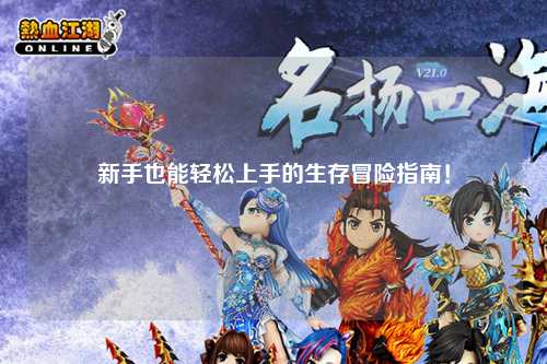 新手也能轻松上手的生存冒险指南！