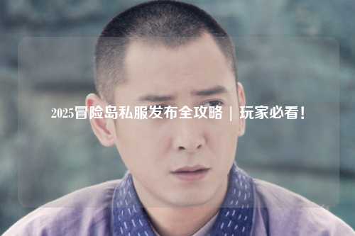 2025冒险岛私服发布全攻略 | 玩家必看！