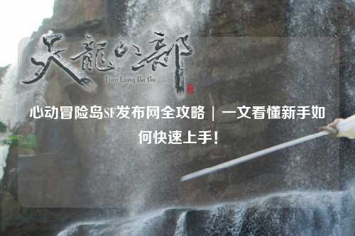 心动冒险岛SF发布网全攻略 | 一文看懂新手如何快速上手！