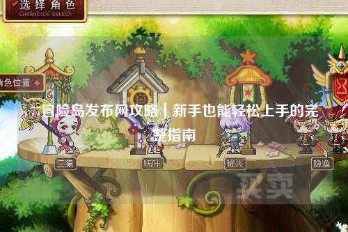77冒险岛发布网攻略｜新手也能轻松上手的完整指南