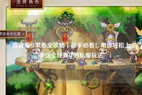 冒险岛SF发布全攻略｜新手必看！带你轻松上手这个经典IP的私服玩法