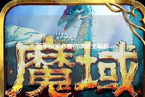新手玩家必看的攻略全解析