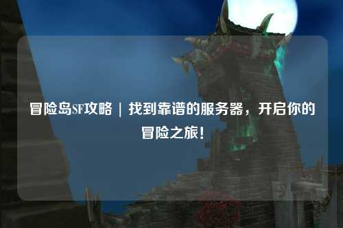 冒险岛SF攻略 | 找到靠谱的服务器，开启你的冒险之旅！