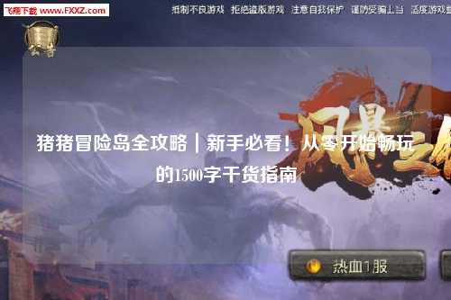 猪猪冒险岛全攻略｜新手必看！从零开始畅玩的1500字干货指南