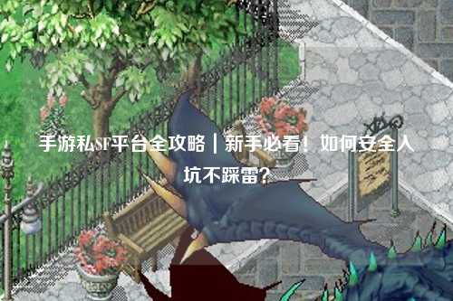 手游私SF平台全攻略｜新手必看！如何安全入坑不踩雷？