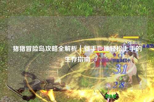 猪猪冒险岛攻略全解析|新手也能轻松上手的生存指南