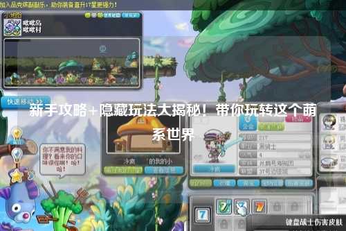 新手攻略+隐藏玩法大揭秘!带你玩转这个萌系世界