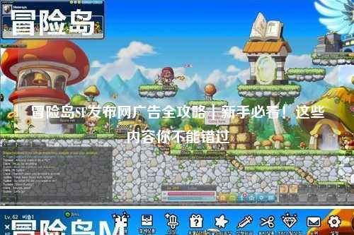冒险岛SF发布网广告全攻略|新手必看!这些内容你不能错过