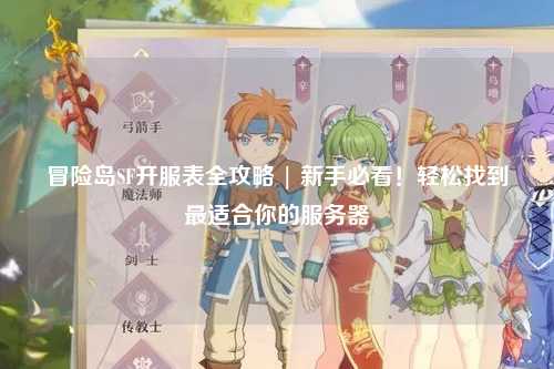 冒险岛SF开服表全攻略 | 新手必看!轻松找到最适合你的服务器