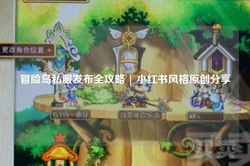 冒险岛私服发布全攻略 | 小红书风格原创分享