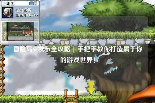 冒险岛SF发布全攻略 | 手把手教你打造属于你的游戏世界!