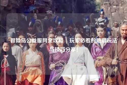 冒险岛公益服网全攻略 | 玩家必看的隐藏玩法与技巧分享!