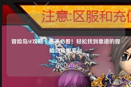 冒险岛SF攻略｜新手必看！轻松找到靠谱的冒险岛私服平台