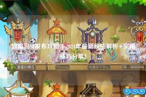 冒险岛SF发布攻略 | 2024年最新玩法解析+实用技巧分享!