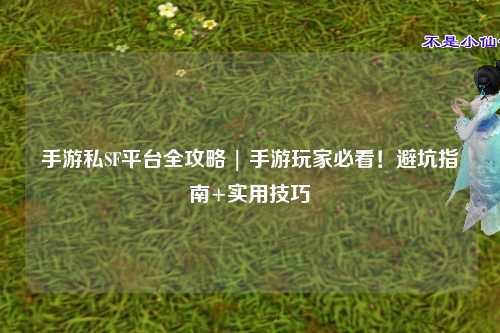 手游私SF平台全攻略 | 手游玩家必看!避坑指南+实用技巧
