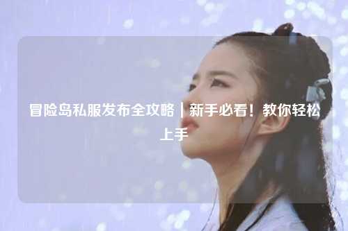冒险岛私服发布全攻略｜新手必看！教你轻松上手