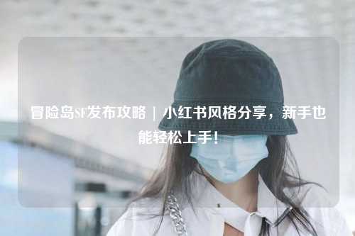 冒险岛SF发布攻略 | 小红书风格分享,新手也能轻松上手!