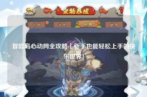 冒险岛心动网全攻略｜新手也能轻松上手的快乐世界！