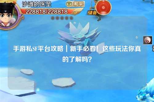 手游私SF平台攻略|新手必看!这些玩法你真的了解吗?