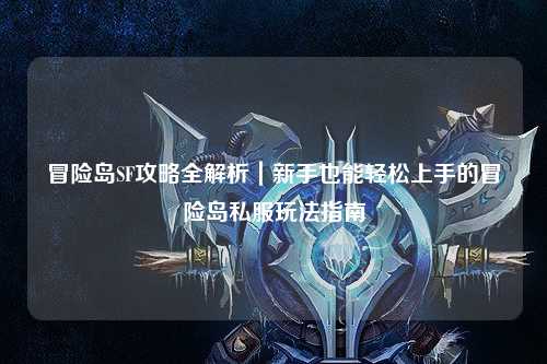 冒险岛SF攻略全解析|新手也能轻松上手的冒险岛私服玩法指南