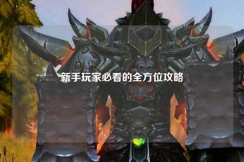 新手玩家必看的全方位攻略