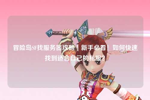 冒险岛SF找服务器攻略|新手必看!如何快速找到适合自己的私服?