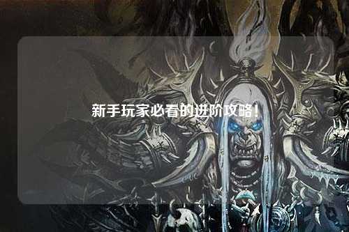 新手玩家必看的进阶攻略!