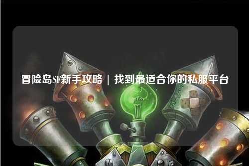 冒险岛SF新手攻略 | 找到最适合你的私服平台