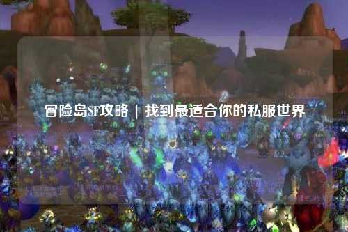 冒险岛SF攻略 | 找到最适合你的私服世界