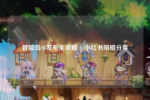 冒险岛SF发布全攻略 | 小红书风格分享