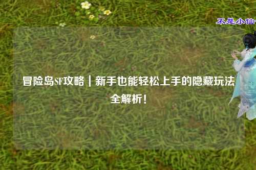 冒险岛SF攻略|新手也能轻松上手的隐藏玩法全解析!