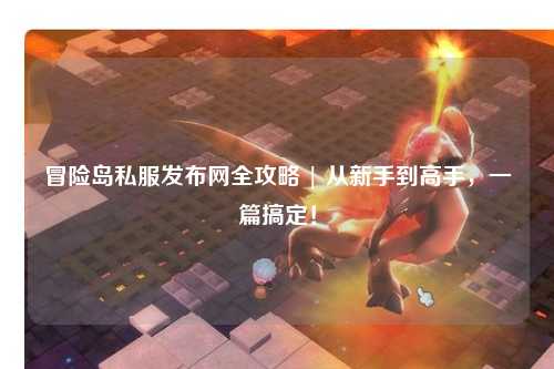 冒险岛私服发布网全攻略 | 从新手到高手,一篇搞定!