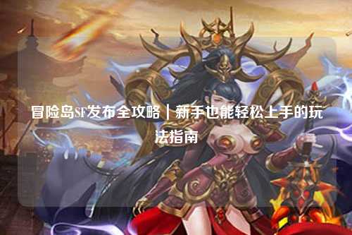 冒险岛SF发布全攻略|新手也能轻松上手的玩法指南