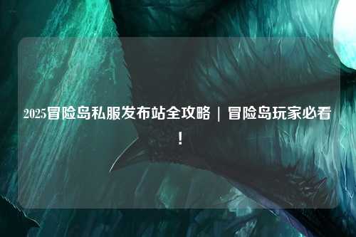 2025冒险岛私服发布站全攻略 | 冒险岛玩家必看！