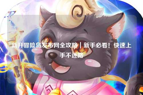 新开冒险岛发布网全攻略|新手必看!快速上手不迷路