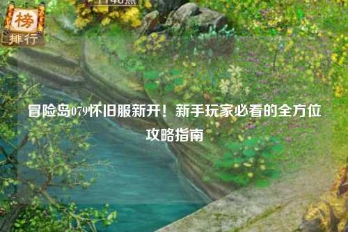 冒险岛079怀旧服新开！新手玩家必看的全方位攻略指南