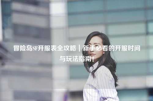 冒险岛SF开服表全攻略｜新手必看的开服时间与玩法指南！