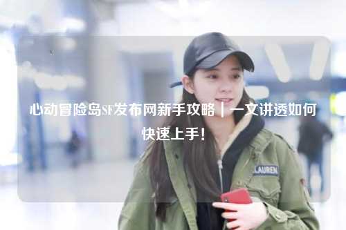 心动冒险岛SF发布网新手攻略|一文讲透如何快速上手!