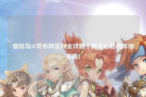 冒险岛SF发布网官网全攻略｜新手必看的详细指南！