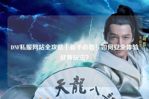 DNF私服网站全攻略｜新手必看！如何安全体验经典玩法？
