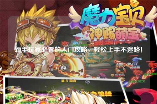 新手玩家必看的入门攻略，轻松上手不迷路！