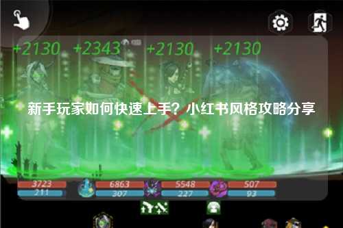 新手玩家如何快速上手？小红书风格攻略分享