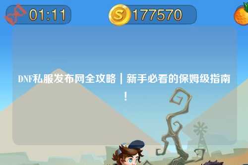 DNF私服发布网全攻略|新手必看的保姆级指南!