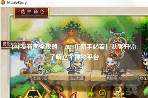 DNF发布网全攻略 | 2024年新手必看!从零开始了解这个神秘平台